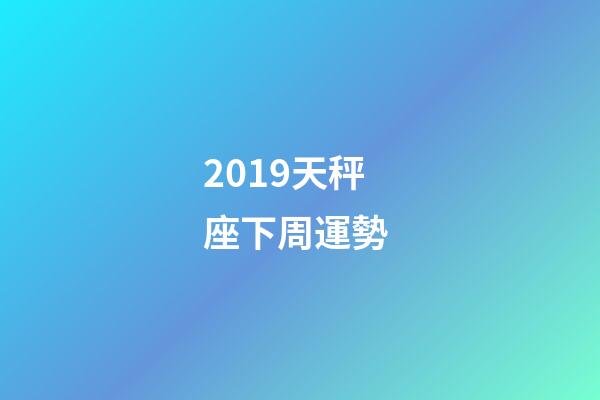 2019天秤座下周運勢 (天秤座運勢下周運勢)